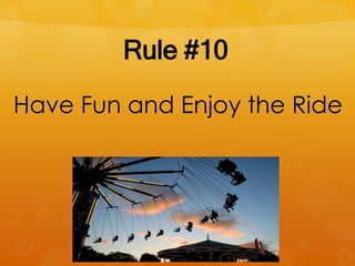 Rule #10
Have Fun and Enjoy the Ride
 