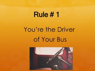 Rule # 1
You’re the Driver
of Your Bus
 