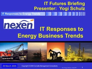 File: Energy_Business_Trends.PPT 1
IT Responses to Energy Trends
IT Futures Briefing
Presenter: Yogi Schulz
IT Responses to
Energy Business Trends
29 March 2005 Copyright © 2005 Corvelle Management Consultants
 