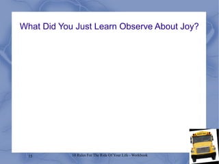 15 10 Rules For The Ride Of Your Life - Workbook
What Did You Just Learn Observe About Joy?
 