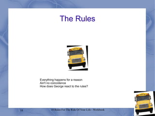 18 10 Rules For The Ride Of Your Life - Workbook
The Rules
Everything happens for a reason
Ain't no coincidence
How does George react to the rules?
 