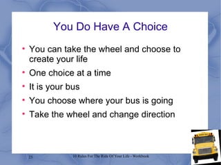 You Do Have A Choice You can take the wheel and choose to create your life One choice at a time It is your bus You choose where your bus is going Take the wheel and change direction 