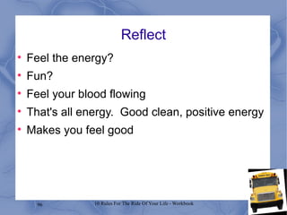 Reflect Feel the energy? Fun? Feel your blood flowing That's all energy.  Good clean, positive energy Makes you feel good 