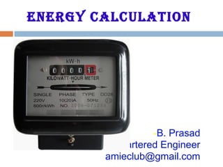 EnErgy calculation
-B. Prasad
Chartered Engineer
amieclub@gmail.com
 