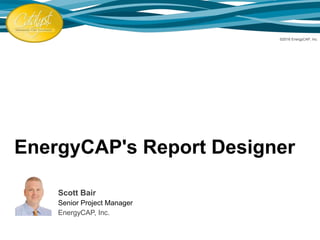 EnergyCAP's Report Designer
Scott Bair
Senior Project Manager
EnergyCAP, Inc.
©2016 EnergyCAP, Inc.
 