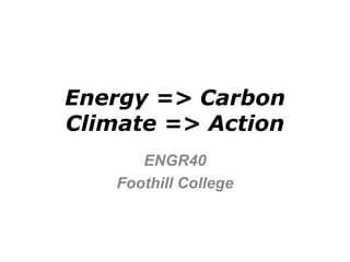 Energy => Carbon
Climate => Action
       ENGR40
    Foothill College
 
