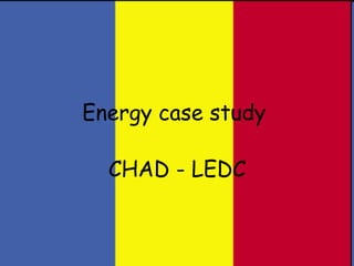 Energy case study   CHAD - LEDC 