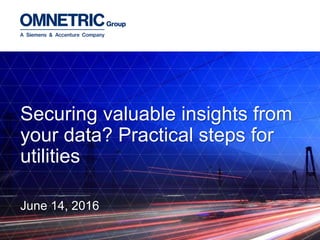 Securing valuable insights from
your data? Practical steps for
utilities
June 14, 2016
 