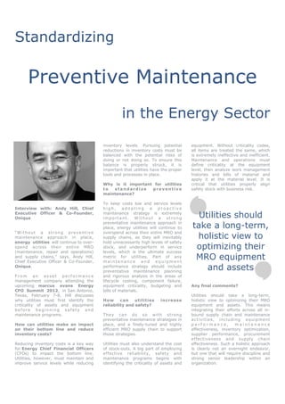 Standardizing

      Preventive Maintenance
                                                   in the Energy Sector

                                          inventory levels. Pursuing potential        equipment. Without criticality codes,
                                          reductions in inventory costs must be       all items are treated the same, which
                                          balanced with the potential risks of        is extremely ineffective and inefficient.
                                          doing or not doing so. To ensure this       Maintenance and operations must
                                          balance is properly struck, it is           define criticality at the equipment
                                          important that utilities have the proper    level, then analyze work management
                                          tools and processes in place.               histories and bills of material and
                                                                                      apply it at the material level. It is
                                          Why is it important for utilities           critical that utilities properly align
                                          to  standardize    preventive               safety stock with business risk.
                                          maintenance?

                                          To keep costs low and service levels
Interview with: Andy Hill, Chief          high, adopting a proactive
Executive Officer & Co-Founder,
Oniqua
                                          maintenance strategy is extremely
                                          important. Without a strong                   Utilities should
                                          preventative maintenance approach in
                                          place, energy utilities will continue to    take a long-term,
“Without a strong preventive              overspend across their entire MRO and
maintenance approach in place,            supply chains, as they will inevitably       holistic view to
energy utilities will continue to over-   hold unnecessarily high levels of safety
spend across their entire MRO
(maintenance, repair and operations)
                                          stock, and underperform in service
                                          levels, which is the ultimate success
                                                                                       optimizing their
and supply chains,” says, Andy Hill,
Chief Executive Officer & Co-Founder,
                                          metric for utilities. Part of any
                                          maintenance and equipment
                                                                                       MRO equipment
Oniqua.                                   performance strategy should include
                                          preventative maintenance planning
                                                                                          and assets
From an asset performance                 and rigorous analysis in the areas of
management company attending the          lifecycle costing, component failure,
upcoming marcus evans Energy              equipment criticality, budgeting and        Any final comments?
CFO Summit 2012, in San Antonio,          bills of materials.
Texas, February 7-8, Hill discusses                                                   Utilities should take a long-term,
why utilities must first identify the     How      can    utilities    increase       holistic view to optimizing their MRO
criticality of assets and equipment       reliability and safety?                     equipment and assets. This means
before beginning safety and                                                           integrating their efforts across all in-
maintenance programs.                     They ca n do so with str ong                bound supply chain and maintenance
                                          preventative maintenance strategies in      a c tiv ities , inc lud ing e q uip ment
How can utilities make an impact          place, and a finely-tuned and highly        performance,             maintenance
on their bottom line and reduce           efficient MRO supply chain to support       effectiveness, inventory optimization,
inventory costs?                          those strategies.                           supplier performance, procurement
                                                                                      effectiveness and supply chain
Reducing inventory costs is a key way     Utilities must also understand the cost     effectiveness. Such a holistic approach
for Energy Chief Financial Officers       of stock-outs. A big part of employing      is clearly not an overnight endeavor,
(CFOs) to impact the bottom line.         effective reliability, safety and           but one that will require discipline and
Utilities, however, must maintain and     maintenance programs begins with            strong senior leadership within an
improve service levels while reducing     identifying the criticality of assets and   organization.
 