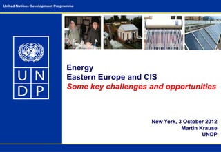 Energy
Eastern Europe and CIS
Some key challenges and opportunities



                     New York, 3 October 2012
                                Martin Krause
                                        UNDP
 