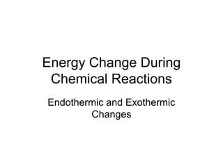 Energy Change During
Chemical Reactions
Endothermic and Exothermic
Changes
 