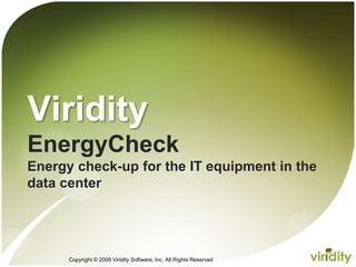 Copyright © 2009 Viridity Software, Inc. All Rights Reserved
Viridity
EnergyCheck
Energy check-up for the IT equipment in the
data center
 
