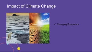 Impact of Climate Change
 Changing Ecosystem
 
