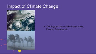 Impact of Climate Change
 Geological Hazard like Hurricanes,
Floods, Turnado, etc.
 