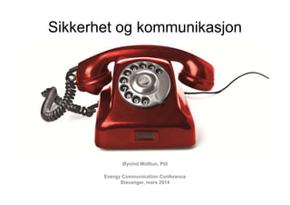 Sikkerhet og kommunikasjon
Øyvind Midttun, Ptil
Energy Communication Conference
Stavanger, mars 2014
 