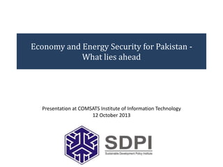Economy and Energy Security for Pakistan What lies ahead

Presentation at COMSATS Institute of Information Technology
12 October 2013

 