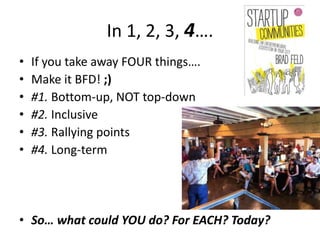 In 1, 2, 3, 4….
• If you take away FOUR things….
• Make it BFD! ;)
• #1. Bottom-up, NOT top-down
• #2. Inclusive
• #3. Rallying points
• #4. Long-term
• So… what could YOU do? For EACH? Today?
 