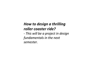 How to design a thrilling roller coaster ride? - This will be a project in design fundamentals in the next semester. 