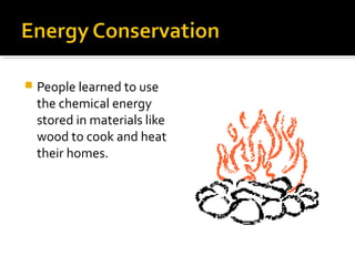 People learned to use
the chemical energy
stored in materials like
wood to cook and heat
their homes.
 