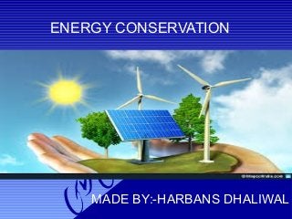 ENERGY CONSERVATION
MADE BY:-HARBANS DHALIWAL
 