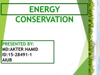 ENERGY
CONSERVATION
PRESENTED BY:
MD:AKTER HAMID
ID:15-28491-1
AIUB
 