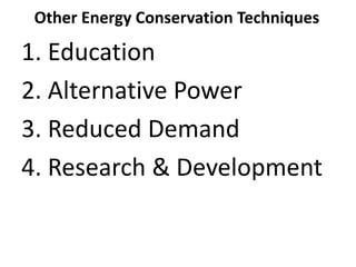 Other Energy Conservation Techniques
1. Education
2. Alternative Power
3. Reduced Demand
4. Research & Development
 