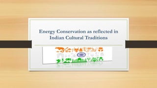 Energy Conservation as reflected in
Indian Cultural Traditions
 