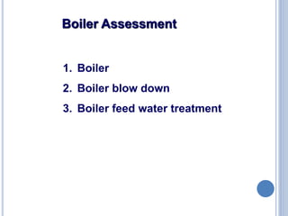 15
1. Boiler
2. Boiler blow down
3. Boiler feed water treatment
Boiler Assessment
 