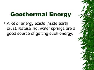 Geothermal Energy 
 A lot of energy exists inside earth 
crust. Natural hot water springs are a 
good source of getting s...