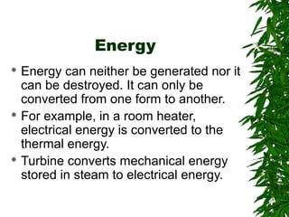 Energy 
 Energy can neither be generated nor it 
can be destroyed. It can only be 
converted from one form to another. 
...