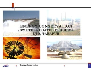 1
ENERGY CONSERVATION
JSW STEEL COATED PRODUCTS
LTD, TARAPUR
Energy Conservation
 