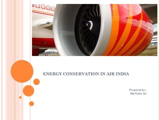 ENERGY CONSERVATION IN AIR INDIA Prepared by:- Md.Tahir Ali 