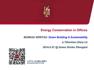 Energy Conservation in Offices
	
BUREAU VERITAS: Green Building & Sustainability
Li Shenhao (Gary Li)
2014-2-27 @ Green Drinks Shanghai
	

公共平台：必维建筑工程服务
BureauVeritasCTC-IVS	

 