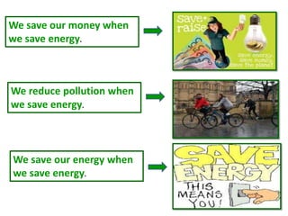 We save our money when
we save energy.



We reduce pollution when
we save energy.



We save our energy when
we save energy.
 