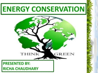 ENERGY CONSERVATION




PRESENTED BY:
RICHA CHAUDHARY
 