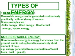 TYPES OF
ENERGY
 RENEWABLE ENERGY:
Renewable energy can be generated continuously
practically without decay of source.
So...