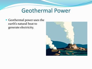 Geothermal Power
 Geothermal power uses the
earth’s natural heat to
generate electricity.
 