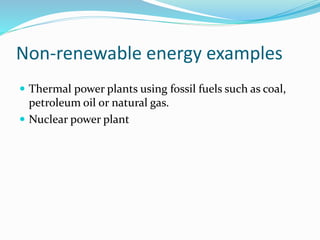 Non-renewable energy examples
 Thermal power plants using fossil fuels such as coal,
petroleum oil or natural gas.
 Nuclear power plant
 