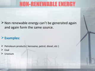 NON-RENEWABLE ENERGY
Non renewable energy can’t be generated again
and again form the same source.
Examples:
 Petroleum products ( kerosene, petrol, diesel, etc )
 Coal
 Uranium
 