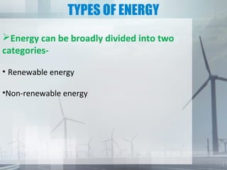 TYPES OF ENERGY
Energy can be broadly divided into two
categories-
• Renewable energy
•Non-renewable energy
 