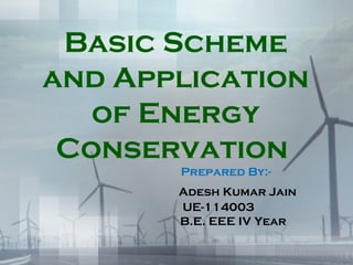 Basic Scheme
and Application
of Energy
Conservation
Prepared By:-
Adesh Kumar Jain
UE-114003
B.E. EEE IV Year
 