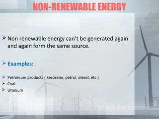 NON-RENEWABLE ENERGY
Non renewable energy can’t be generated again
and again form the same source.
Examples:
 Petroleum...
