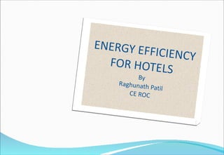 ENERGY EFFICIENCY FOR HOTELS   By Raghunath Patil CE ROC 