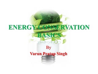 ENERGY CONSERVATION
BASICS
By
Varun Pratap Singh
 