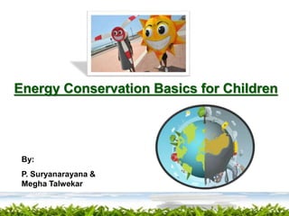 Energy Conservation Basics for Children
By:
P. Suryanarayana &
Megha Talwekar
 