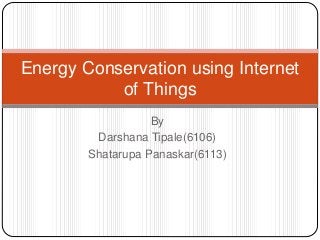 By
Darshana Tipale(6106)
Shatarupa Panaskar(6113)
Energy Conservation using Internet
of Things
 