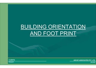 1 13PROJECT:
ARCOP ASSOCIATES PVT. LTD.CLIENTS:
JAN,2009
BUILDING ORIENTATION
AND FOOT PRINT
 