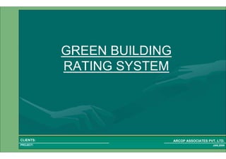 1 9PROJECT:
ARCOP ASSOCIATES PVT. LTD.CLIENTS:
JAN,2009
GREEN BUILDING
RATING SYSTEM
 