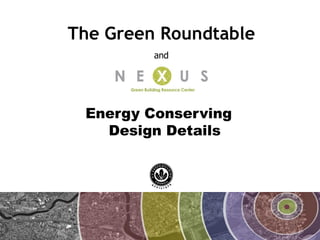 The Green Roundtable
         and




 Energy Conserving
   Design Details
 