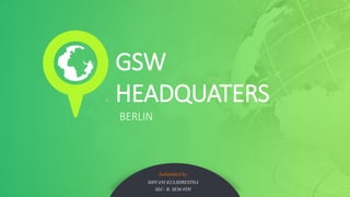 BERLIN
GSW
HEADQUATERS
Submitted by
SHIVANI KULSHRESTHA
SEC- B; SEM-8TH
 